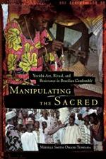 Manipulating the Sacred: Yoruba Art, Ritual and Resistance in Brazilian Candomble