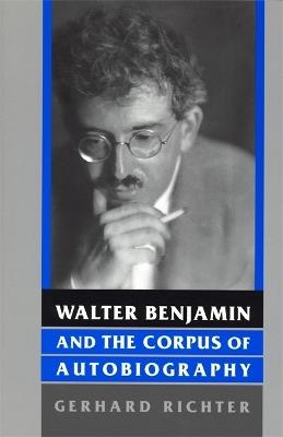 Walter Benjamin and the Corpus of Autobiography - Gerhard Richter - cover