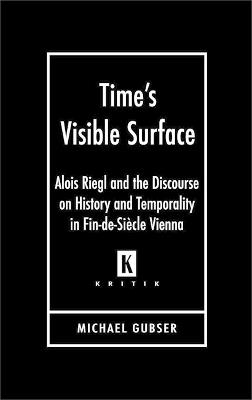 Time's Visible Surface: Alois Riegl and the Discourse on History and Temporality in Fin-de-Siecle Vienna - Michael Gubser - cover