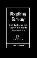 Disciplining Germany: Youth, Reeducation, and Reconstruction After the Second World War