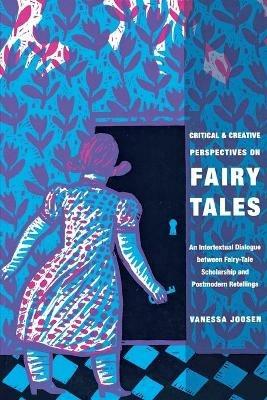 Critical and Creative Perspectives on Fairy Tales: An Intertextual Dialogue between Fairy-Tale Scholarship and Postmodern Retellings - Vanessa Joosen - cover