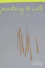 Practicing to Walk Like a Heron: Poems