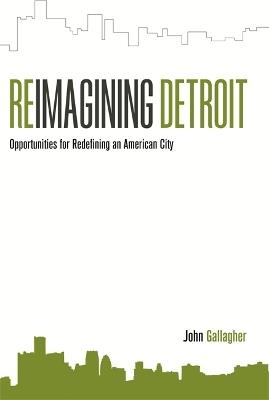 Reimagining Detroit: Opportunities for redefining an American city - John Gallagher - cover