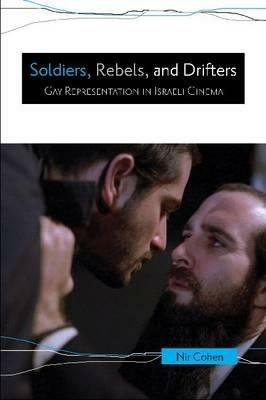 Soldiers, Rebels, and Drifters: Gay Representation in Israeli Cinema - Nir Cohen - cover