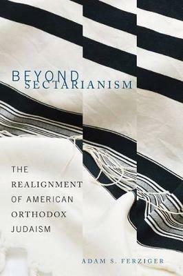 Beyond Sectarianism: The Realignment of American Orthodox Judaism - Adam S. Ferziger - cover
