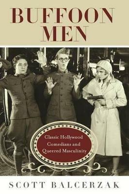 Buffoon Men: Classic Hollywood Comedians and Queered Masculinity - Scott Balcerzak - cover