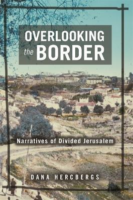 Overlooking the Border: Narratives of a Divided Jerusalem - Dana Hercbergs - cover