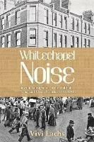 Whitechapel Noise: Jewish Immigrant Life in Yiddish Song and Verse, London 1884-1914 - Vivi Lachs - cover