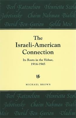 The Israeli-American Connection: Its Roots in the Yishuv, 1914-1945 - Michael Brown - cover