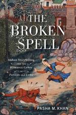 The Broken Spell: Indian Storytelling and the Romance Genre in Persian and Urdu