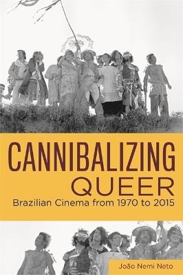 Cannibalizing Queer: Brazilian Cinema from 1970 to 2015 - Joao Nemi Neto - cover