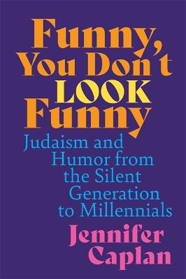 Funny, You Don't Look Funny: Judaism and Humor from the Silent Generation to Millennials - Jennifer Caplan - cover