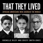 That They Lived: African Americans Who Changed the World