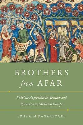 Brothers from Afar: Rabbinic Approaches to Apostasy and Reversion in Medieval Europe - Ephraim Kanarfogel - cover