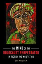 The Mind of the Holocaust Perpetrator in Fiction and Nonfiction