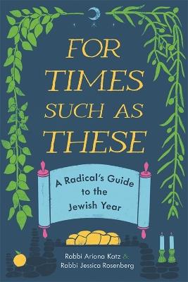 For Times Such as These: A Radical's Guide to the Jewish Year - Ariana Katz,Jessica Rosenberg - cover