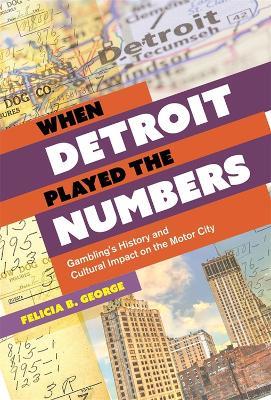 When Detroit Played the Numbers: Gambling's History and Cultural Impact on the Motor City - Felicia B. George - cover