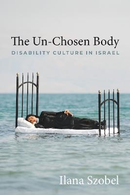The Un-Chosen Body: Disability Culture in Israel - Ilana Szobel - cover