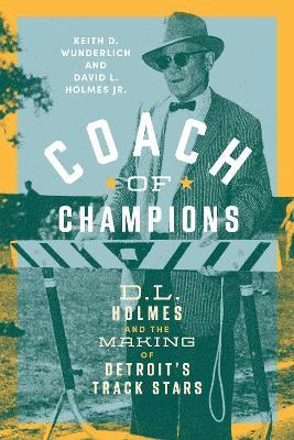 Coach of Champions: D.L. Holmes and the Making of Detroit's Track Stars - Keith D. Wunderlich,David L. Holmes Jr. - cover