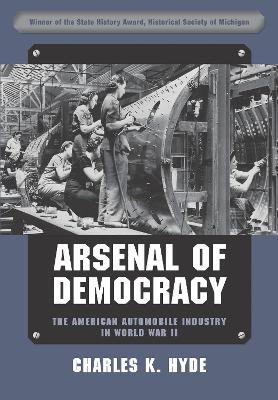 Arsenal of Democracy: The American Automobile Industry in World War II - Charles K. Hyde - cover