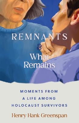 REMNANTS and What Remains: Moments from a Life Among Holocaust Survivors - Henry Hank Greenspan - cover