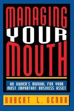 Managing Your Mouth: An Owner's Manual for Your Most Important Business Asset