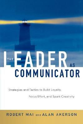 The Leader as Communicator: Strategies and Tactics to Build Loyalty, Focus Effort, and Spark Creativity - Robert MAI,Alan Akerson - cover