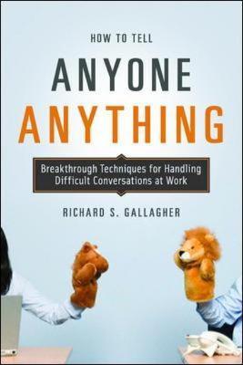 How to Tell Anyone Anything: Breakthrough Techniques for Handling Difficult Conversations at Work - Richard Gallagher - cover
