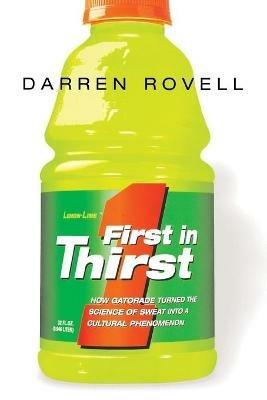 First in Thirst: How Gatorade Turned the Science of Sweat Into a Cultural Phenomenon - Darren ROVELL - cover