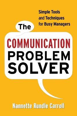 The Communication Problem Solver: Simple Tools and Techniques for Busy Managers - Nannette Rundle Carroll - cover
