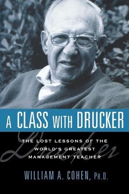 A Class with Drucker: The Lost Lessons of the World's Greatest Management Teacher - William Cohen - cover