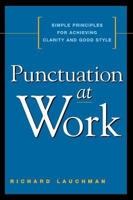 Punctuation at Work: Simple Principles for Achieving Clarity and Good Style - Richard Lauchman - cover