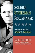 Soldier, Statesman, Peacemaker: Leadership Lessons from George C. Marshall