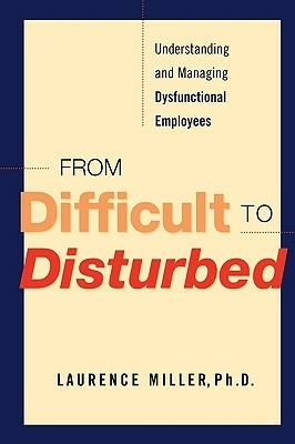 From Difficult to Disturbed: Understanding and Managing Dysfunctional Employees - Laurence Miller - cover