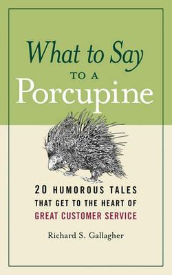 What to Say to a Porcupine: 20 Humorous Tales That Get to the Heart of Great Customer Service - Richard Gallagher - cover