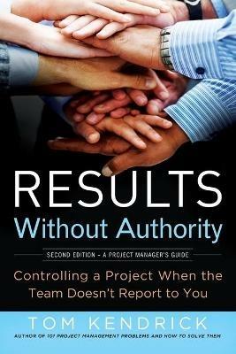Results Without Authority: Controlling a Project When the Team Doesn't Report to You - Tom Kendrick - cover