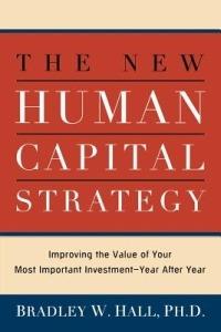 The New Human Capital Strategy: Improving the Value of Your Most Important Investment--Year After Year - Bradley W. HALL - cover