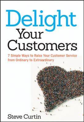 Delight Your Customers: 7 Simple Ways to Raise Your Customer Service from Ordinary to Extraordinary - Steve Curtin - cover
