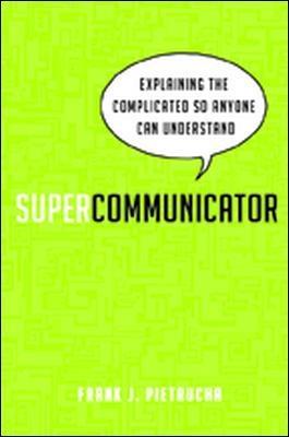 Supercommunicator: Explaining the Complicated So Anyone Can Understand - Frank J. Pietrucha - cover