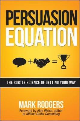 Persuasion Equation: The Subtle Science of Getting Your Way - Mark Rodgers - cover