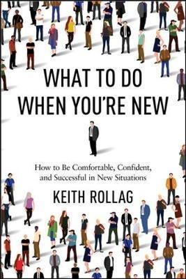 What to Do When You're New: How to Be Comfortable, Confident, and Successful in New Situations - Keith Rollag - cover