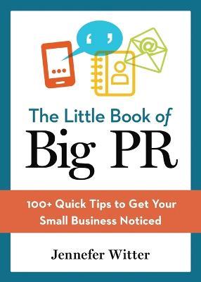 The Little Book of Big PR: 100+ Quick Tips to Get Your Business Noticed - Jennefer Witter - cover