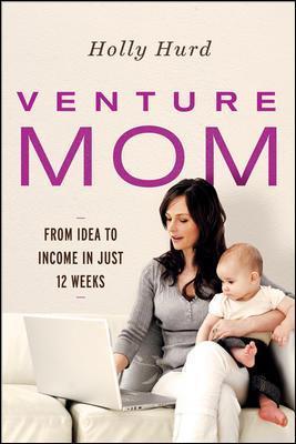 Venture Mom: From Idea to Income in Just 12 Weeks - Holly Hurd - cover