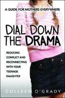 Dial Down the Drama: Reducing Conflict and Reconnecting with Your Teenage Daughter - A Guide for Mothers Everywhere - Colleen O'Grady - cover