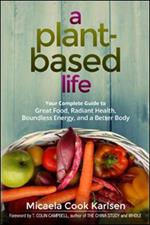 A Plant-Based Life: Your Complete Guide to Great Food, Radiant Health, Boundless Energy, and a Better Body