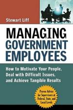 Managing Government Employees: How to Motivate Your People, Deal with Difficult Issues, and Achieve Tangible Results