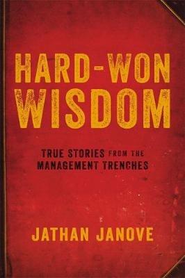 Hard-Won Wisdom: True Stories from the Management Trenches - Jathan Janove - cover
