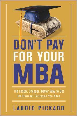Don't Pay for Your MBA: The Faster, Cheaper, Better Way to Get the Business Education You Need - Laurie Pickard - cover