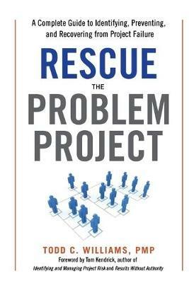 Rescue the Problem Project: A Complete Guide to Identifying, Preventing, and Recovering from Project Failure - Todd Williams,Tom Kendrick - cover