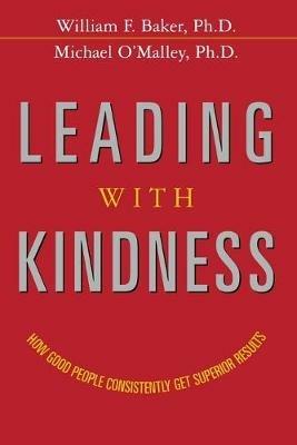 Leading with Kindness: How Good People Consistently Get Superior Results - William Baker,Michael O'Malley - cover